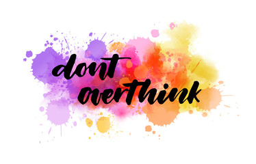Dont overthink - handwritten modern calligraphy lettering text on multicolored watercolor paint splash.