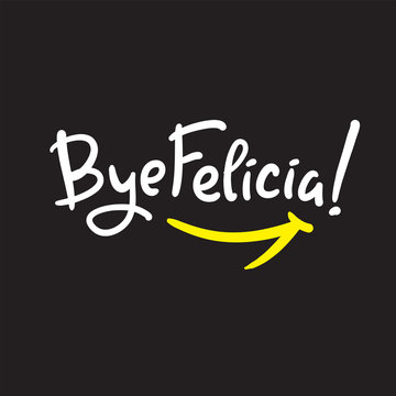 Bye Felicia - simple inspire and motivational quote. Hand drawn beautiful lettering. Youth slang. Print for inspirational poster, t-shirt, bag, cups, card, flyer, sticker, badge. Cute and funny vector