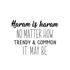 Haram is haram, no matter how trendy and common it may be. Ramadan Lettering. calligraphy vector. Ink illustration. Religion Islamic quote