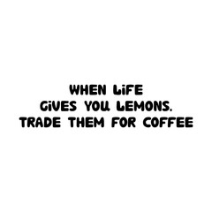 When life gives you lemons. Trade them for coffee. Cute hand drawn doodle bubble lettering. Isolated on white background. Vector stock illustration.