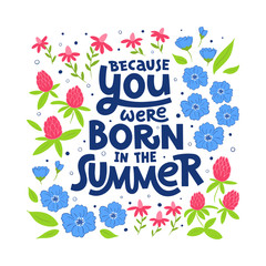 Because you were born in the summer hand drawn lettering. Floral decor. Colour vector illustration. Anniversary invitation template for celebration design. Prase for birthday card