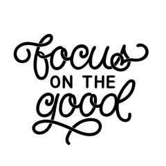Hand drawn lettering quote. The inscription: Focus on the good. Perfect design for greeting cards, posters, T-shirts, banners, print invitations.