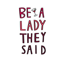 Be a lady they said unique hand drawn inspirational girl power feminist quote. Vector illustration of feminism phrase on a bright background with the martini glass illustration