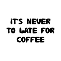 It's never to late for coffee. Cute hand drawn doodle bubble lettering. Isolated on white background. Vector stock illustration.