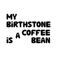 My birthstone is a coffee bean. Cute hand drawn doodle bubble lettering. Isolated on white background. Vector stock illustration.