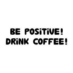 Be positive, drink coffee. Cute hand drawn doodle bubble lettering. Isolated on white background. Vector stock illustration.
