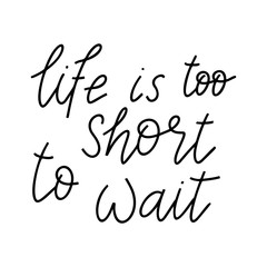 Fototapeta na wymiar Life is too short to wait - vector quote. Life positive motivation quote isolated on white background.
