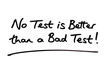 No Test is Better than a Bad Test!