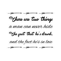 there are two things a man can never hide The fact that he's drunk, and the fact he's in love. Vector Quote