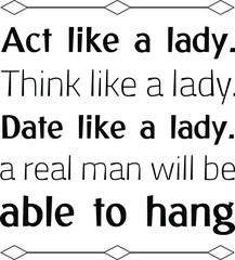 Act like a lady. Think like a lady. Date like a lady. a real man will be able to hang. Vector Quote