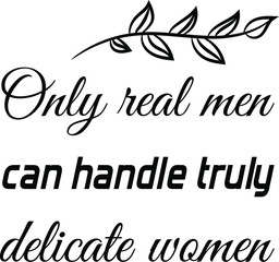 Only real men can handle truly delicate women. Vector Quote