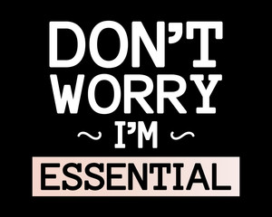 Don't Worry I'm Essential / Beautiful Text Quote Tshirt Design Poster Vector Illustration