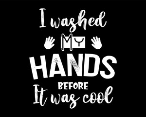 I Washed My Hands Before It was Cool / Funny Text Quote Tshirt Design Poster Vector Illustration
