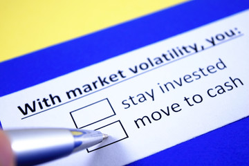 With market volatility, you: stay invested or move to cash?