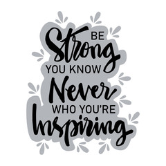 Be strong you know never who you're  inspiring. Motivational quote.