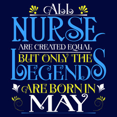 All nurse created equal but legends born in May:Legends Saying & quotes:100% vector best for colour t shirt, pillow,mug, sticker and other Printing media.