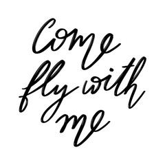 Come fly with me.  Vector hand drawn lettering  isolated. Template for card, poster, banner, print for t-shirt, pin, badge, patch.