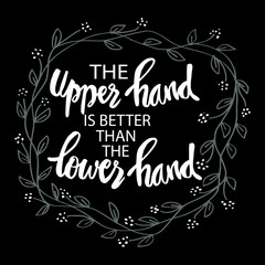 The upper hand is better the lower hand. Motivational quote