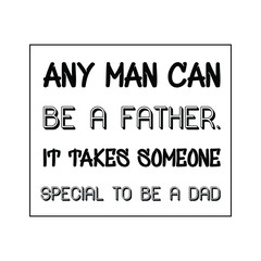 Any man can be a father. It takes someone special to be a dad. Vector Quote