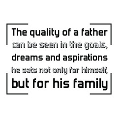 Fototapeta na wymiar The quality of a father can be seen in the goals, dreams and aspirations he sets not only for himself, but for his family. Vector Quote