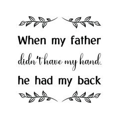 When my father didn’t have my hand, he had my back. Vector Quote