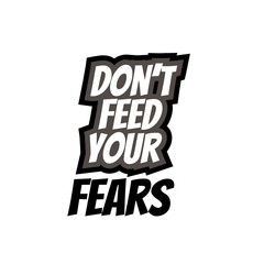 don't feed your fears - hand lettering inscription text, motivation and inspiration positive quote, calligraphy vector illustration