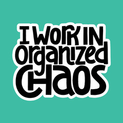 I work in organized chaos
