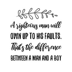 A righteous man will own up to his faults. That's the difference between a man and a boy. Vector Quote