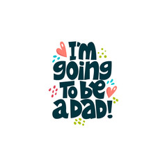 I'm going to be a dad. Bright lettering quote on the light background. Typography phrase for a gift card, banner, badge, poster, print, label.