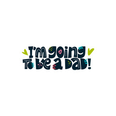 I'm going to be a dad. Bright lettering quote on the light background. Typography phrase for a gift card, banner, badge, poster, print, label.