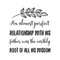 An almost perfect relationship with his father was the earthly root of all his wisdom. Vector Quote