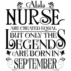 All nurse created equal but legends born in SEPTEMBER:Legends Saying & quotes:100% vector best for black t shirt, pillow,mug, sticker and other Printing media.