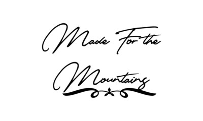 Made For the Mountains Cursive Calligraphy Black Color Text On White Background
