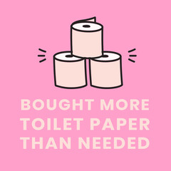Bought more toilet paper than needed, self quarantine activity design element