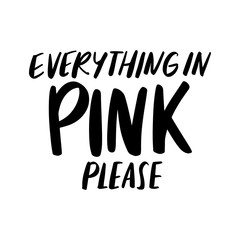 Everything in PINK please - Vector hand drawn lettering phrase. Modern brush calligraphy.