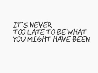 It’s never too late to be what you might have been 