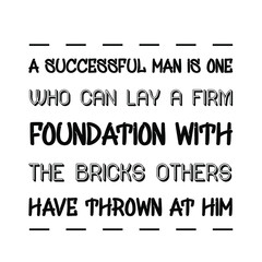 A successful man is one who can lay a firm foundation with the bricks others have thrown at him. Vector Quote