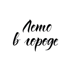Text in Russian: Summer in the city. Lettering. Ink illustration. Modern brush calligraphy Isolated on white background. t-shirt design