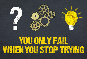 You only fail when you stop trying! 