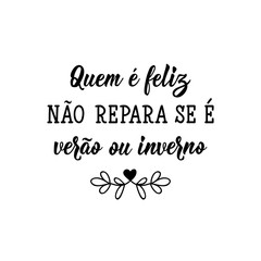 Who is happy does not notice if it is summer or winter in Portuguese. Lettering. Ink illustration. Modern brush calligraphy.