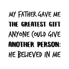 My father gave me the greatest gift anyone could give another person He believed in me. Vector Quote