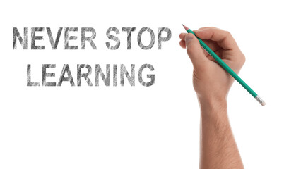 Man writing phrase NEVER STOP LEARNING on white background, closeup