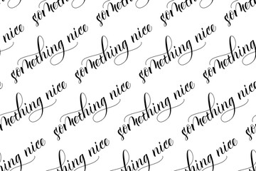 Seamless pattern of Modern brush calligraphy Something Nice isolated on a white background for wrapping paper print. Vector illustration.