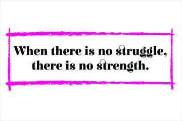Best quote. When there is no struggle, there is no strength.