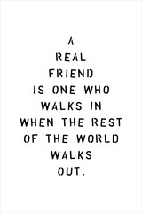 Friendship quote. A real friend is one who walks in when the rest of the world walks out.