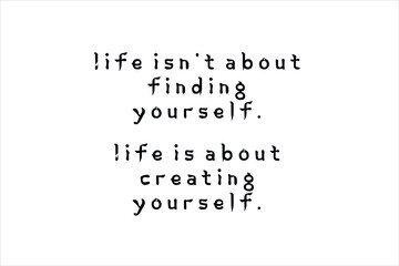 Best quote. Life is not about finding yourself, life is about creating yourself for positive thinking, motivation, uplifting and success.