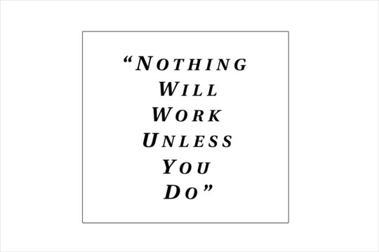 Best quote. Nothing will work unless you do for positive thinking, motivation, uplifting and success.