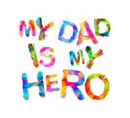 My dad is my hero. Vector triangular colorful letters on white background