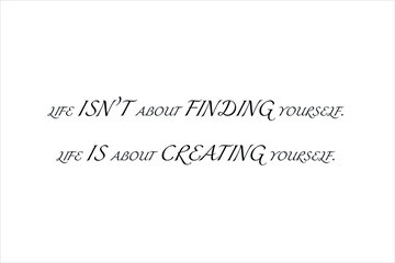 Best quote. Life is not about finding yourself, life is about creating yourself for positive thinking, motivation, uplifting and success.