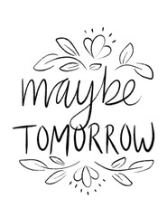 Maybe tomorrow, black and white gouache paint stroke lettering with leaves and flowers
